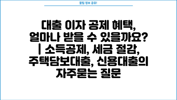 대출 이자 공제 혜택, 얼마나 받을 수 있을까요? | 소득공제, 세금 절감, 주택담보대출, 신용대출